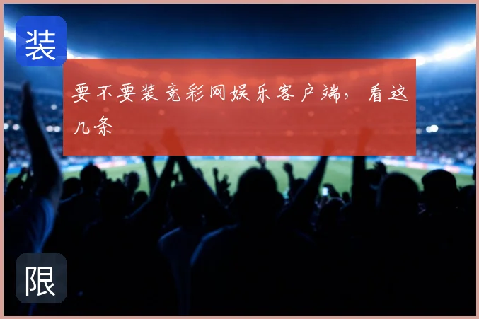 要不要装竞彩网娱乐客户端，看这几条