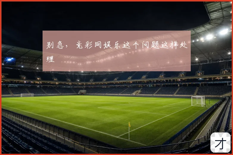 别急，竞彩网娱乐这个问题这样处理
